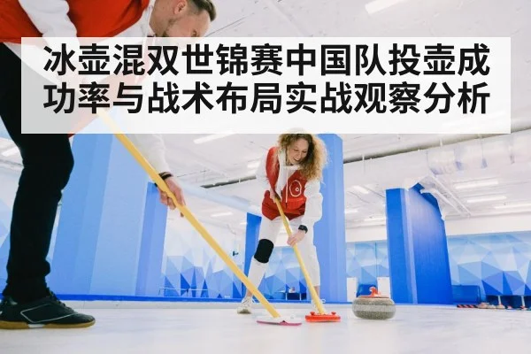 冰壶混双世锦赛中国队投壶成功率与战术布局实战观察分析